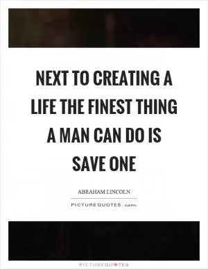 Next to creating a life the finest thing a man can do is save one Picture Quote #1