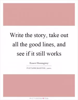 Write the story, take out all the good lines, and see if it still works Picture Quote #1