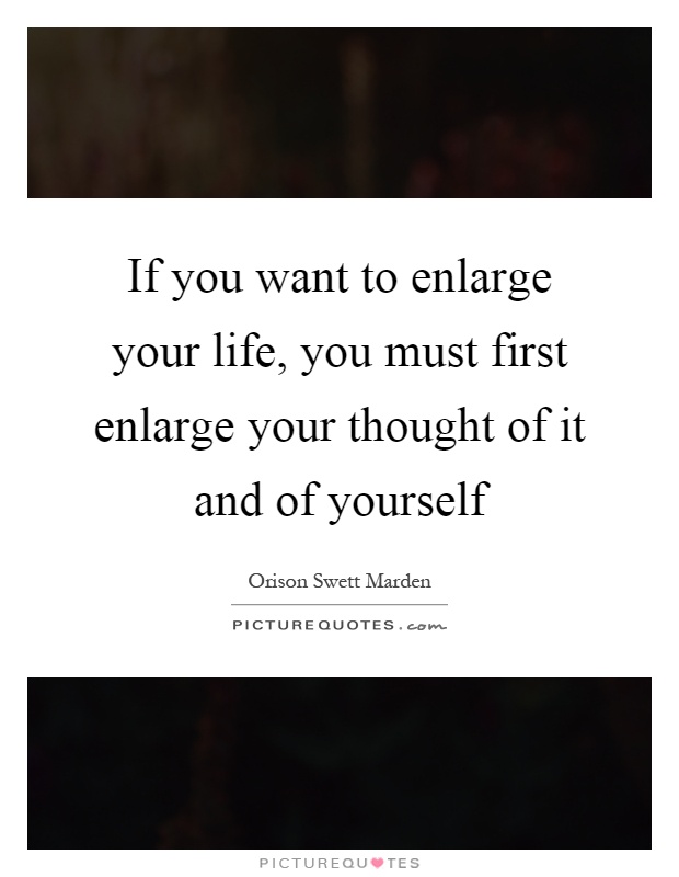 If you want to enlarge your life, you must first enlarge your thought of it and of yourself Picture Quote #1
