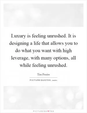 Luxury is feeling unrushed. It is designing a life that allows you to do what you want with high leverage, with many options, all while feeling unrushed Picture Quote #1