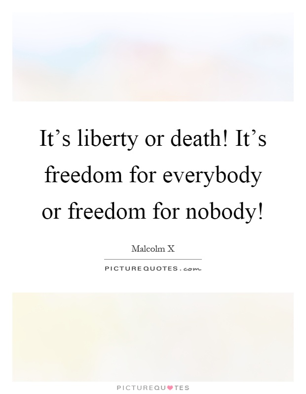 It's liberty or death! It's freedom for everybody or freedom for nobody! Picture Quote #1