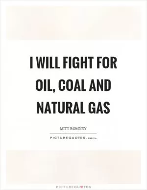 I will fight for oil, coal and natural gas Picture Quote #1