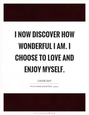 I now discover how wonderful I am. I choose to love and enjoy myself Picture Quote #1