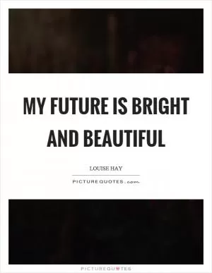 My future is bright and beautiful Picture Quote #1