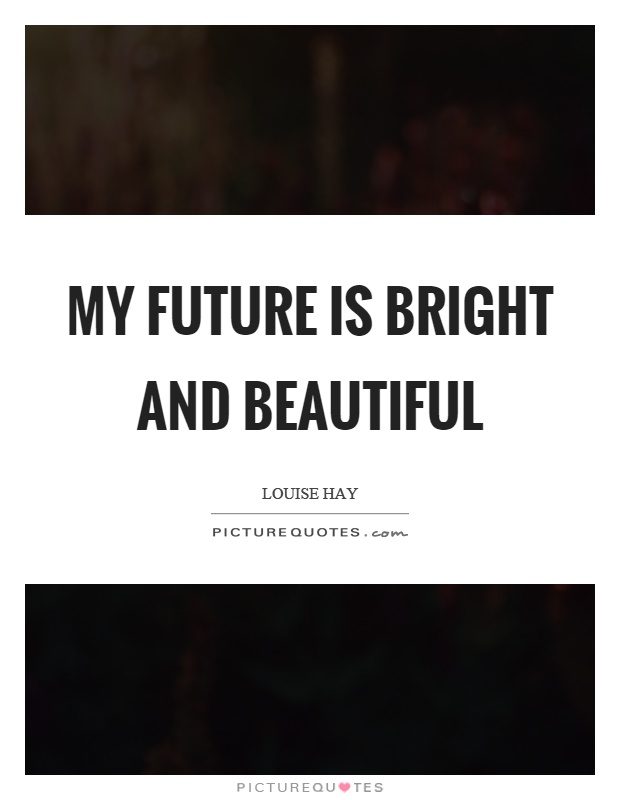 My future is bright and beautiful Picture Quote #1