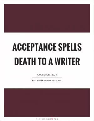 Acceptance spells death to a writer Picture Quote #1