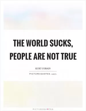 The world sucks, people are not true Picture Quote #1