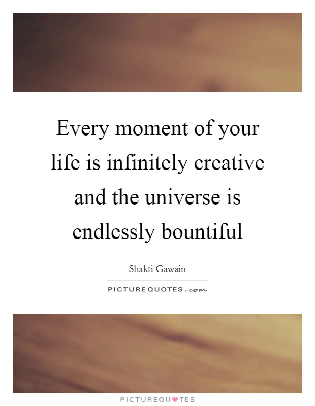 Every moment of your life is infinitely creative and the universe is endlessly bountiful Picture Quote #1