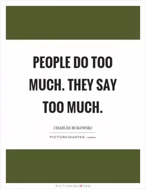 People do too much. They say too much Picture Quote #1