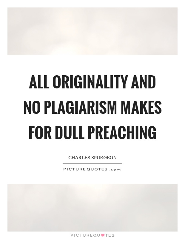 All originality and no plagiarism makes for dull preaching Picture Quote #1