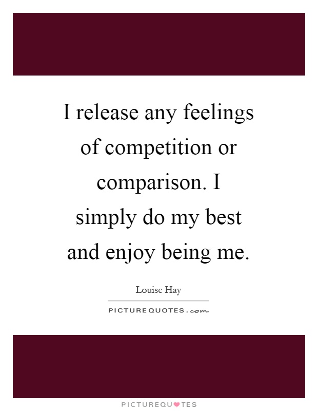 I release any feelings of competition or comparison. I simply do my best and enjoy being me Picture Quote #1