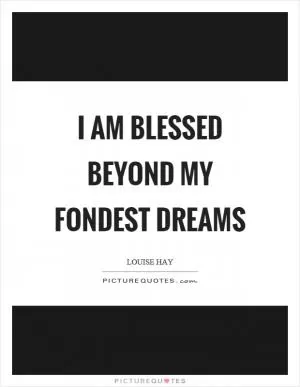 I am blessed beyond my fondest dreams Picture Quote #1