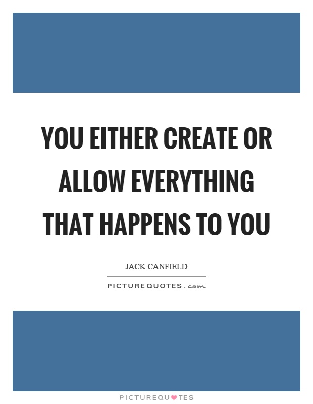 You either create or allow everything that happens to you Picture Quote #1