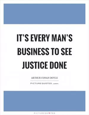 It’s every man’s business to see justice done Picture Quote #1
