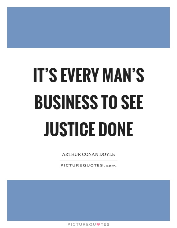 It's every man's business to see justice done Picture Quote #1