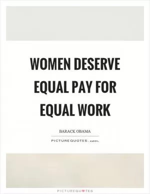 Women deserve equal pay for equal work Picture Quote #1
