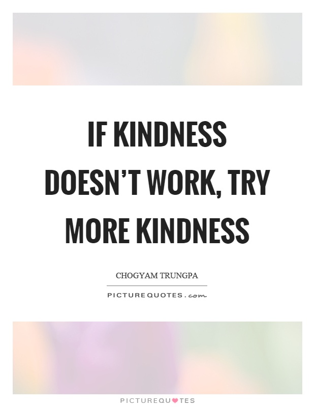 If kindness doesn't work, try more kindness Picture Quote #1