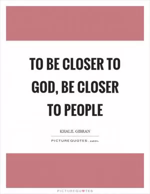 To be closer to God, be closer to people Picture Quote #1
