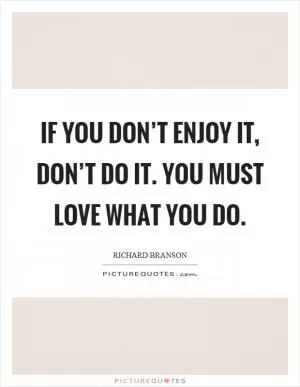 If you don’t enjoy it, don’t do it. You must love what you do Picture Quote #1