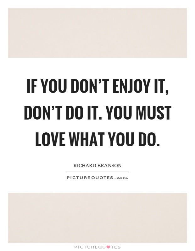 If you don't enjoy it, don't do it. You must love what you do Picture Quote #1