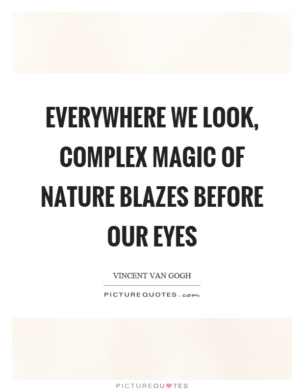 Everywhere we look, complex magic of nature blazes before our eyes Picture Quote #1