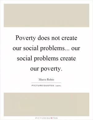 Poverty does not create our social problems... our social problems create our poverty Picture Quote #1