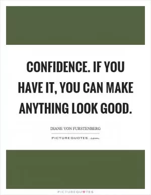 Confidence. If you have it, you can make anything look good Picture Quote #1
