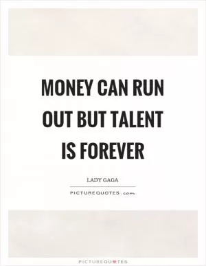 Money can run out but talent is forever Picture Quote #1