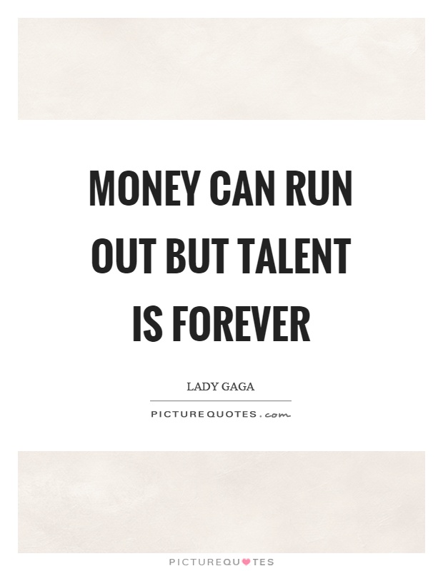 Money can run out but talent is forever Picture Quote #1