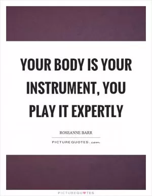Your body is your instrument, you play it expertly Picture Quote #1