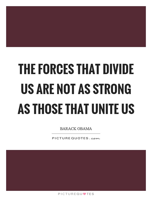 The forces that divide us are not as strong as those that unite us Picture Quote #1
