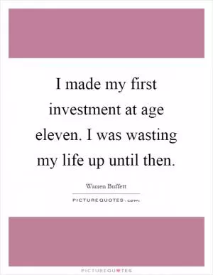 I made my first investment at age eleven. I was wasting my life up until then Picture Quote #1