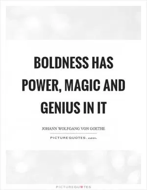Boldness has power, magic and genius in it Picture Quote #1