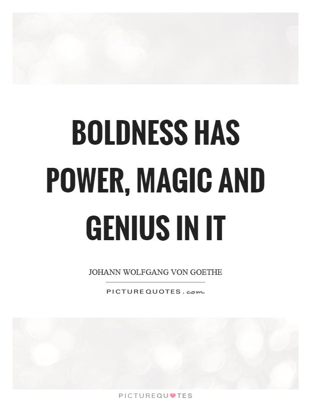 Boldness has power, magic and genius in it Picture Quote #1