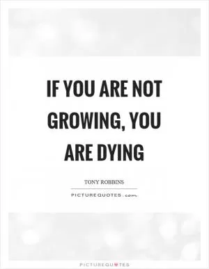 If you are not growing, you are dying Picture Quote #1