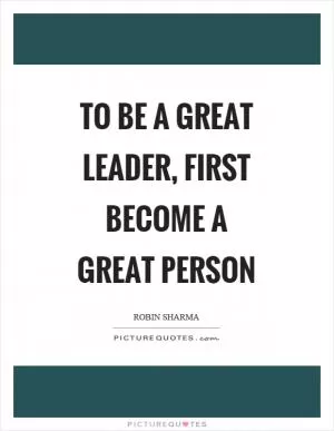 To be a great leader, first become a great person Picture Quote #1