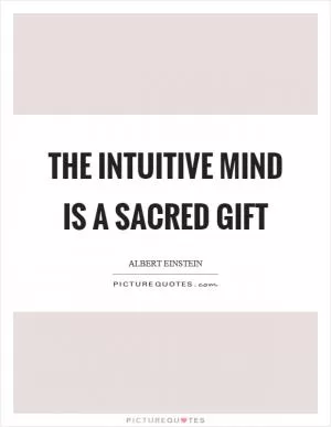 The intuitive mind is a sacred gift Picture Quote #1