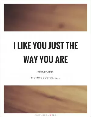 I like you just the way you are Picture Quote #1