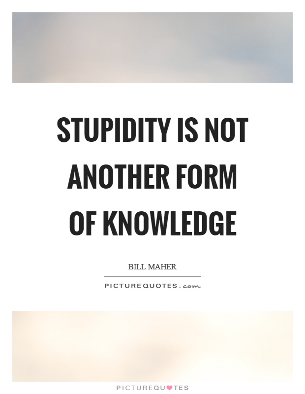 Stupidity is not another form of knowledge Picture Quote #1