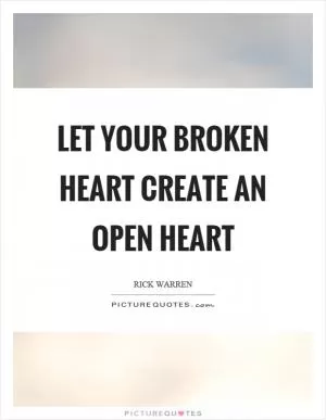 Let your broken heart create an open heart Picture Quote #1