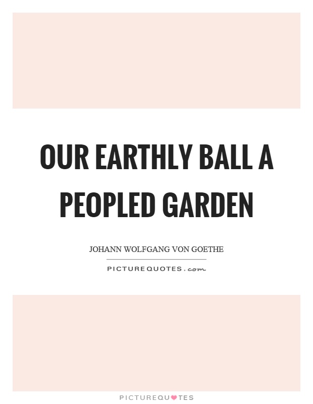 Our earthly ball a peopled garden Picture Quote #1