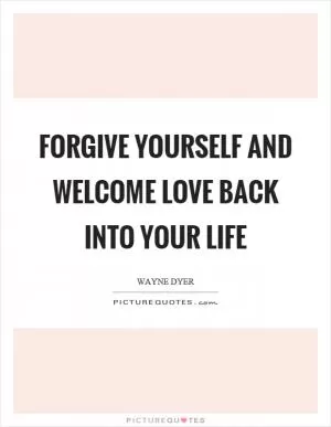 Forgive yourself and welcome love back into your life Picture Quote #1