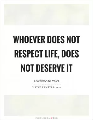Whoever does not respect life, does not deserve it Picture Quote #1