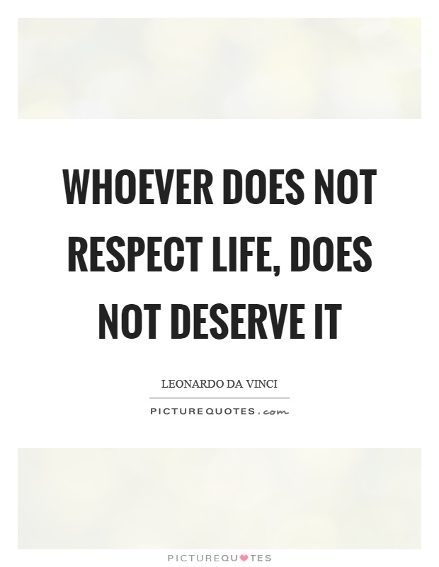 Whoever does not respect life, does not deserve it Picture Quote #1