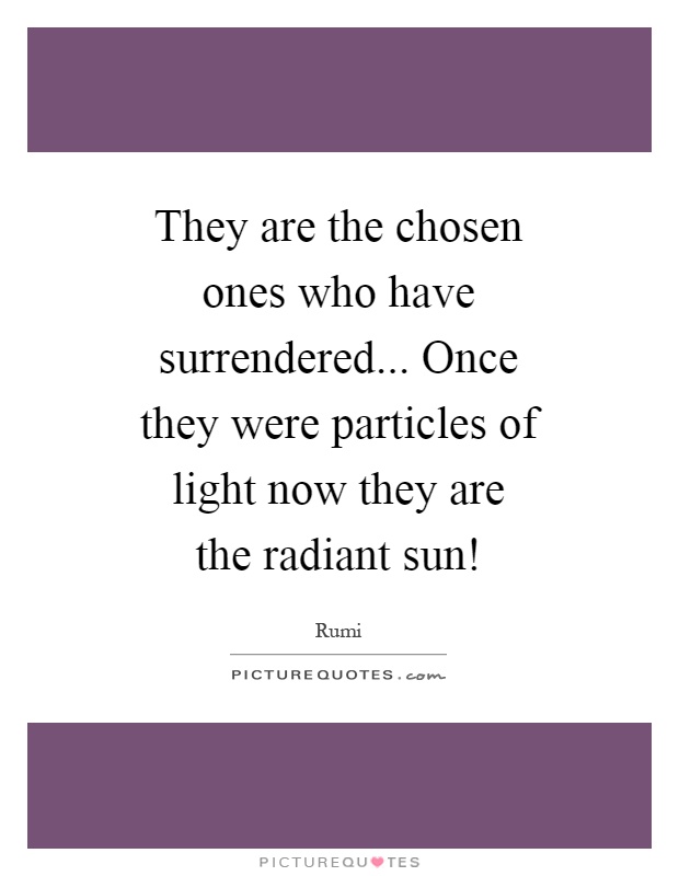 They are the chosen ones who have surrendered... Once they were particles of light now they are the radiant sun! Picture Quote #1
