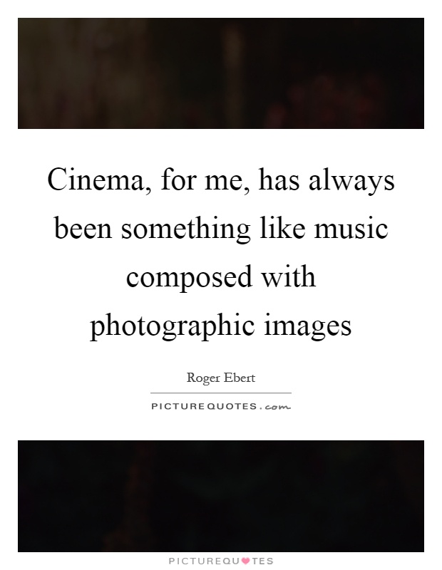Cinema, for me, has always been something like music composed with photographic images Picture Quote #1