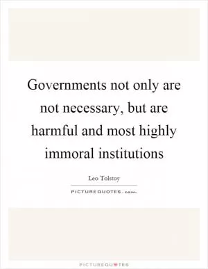 Governments not only are not necessary, but are harmful and most highly immoral institutions Picture Quote #1