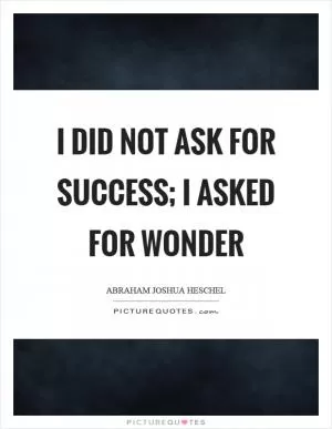 I did not ask for success; I asked for wonder Picture Quote #1