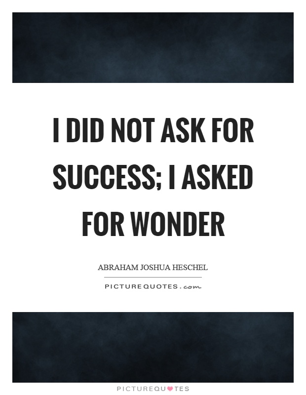 I did not ask for success; I asked for wonder Picture Quote #1