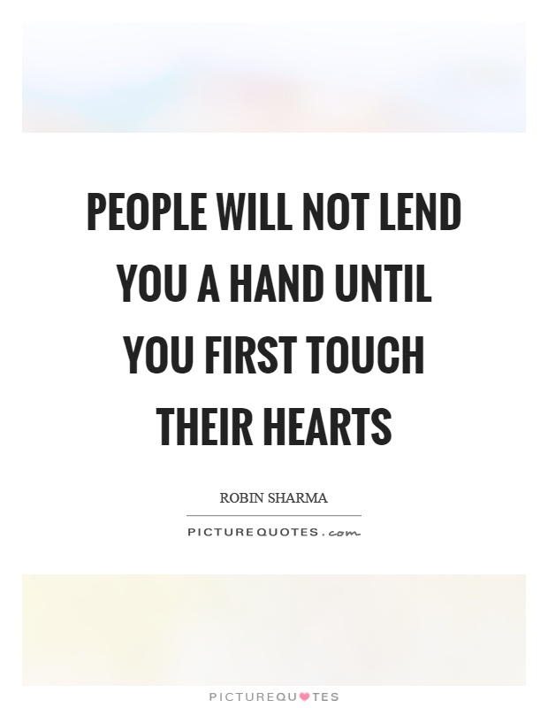 People will not lend you a hand until you first touch their hearts Picture Quote #1